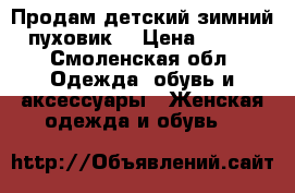 Продам детский зимний пуховик! › Цена ­ 900 - Смоленская обл. Одежда, обувь и аксессуары » Женская одежда и обувь   